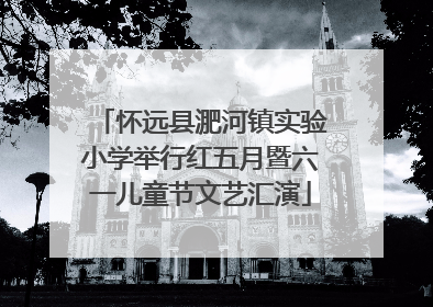 怀远县淝河镇实验小学举行红五月暨六一儿童节文艺汇演