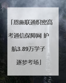 恩施联通织密高考通信保障网 护航3.89万学子逐梦考场