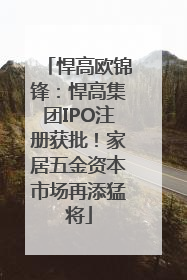 悍高欧锦锋：悍高集团IPO注册获批！家居五金资本市场再添猛将