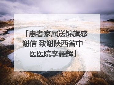 患者家属送锦旗感谢信 致谢陕西省中医医院李耀辉