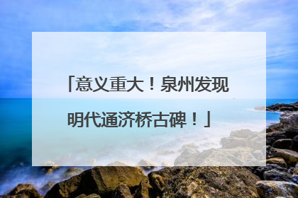 意义重大！泉州发现明代通济桥古碑！