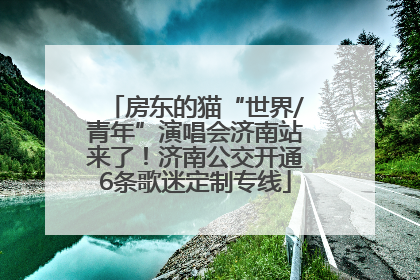 房东的猫“世界/青年”演唱会济南站来了！济南公交开通6条歌迷定制专线