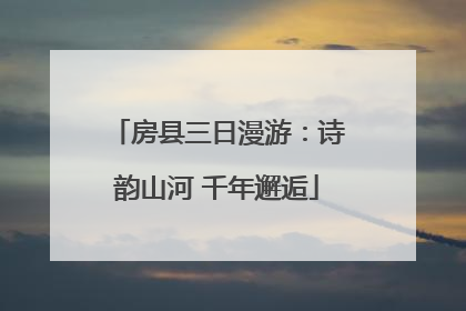 房县三日漫游：诗韵山河 千年邂逅