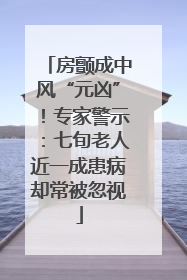 房颤成中风“元凶”！专家警示：七旬老人近一成患病却常被忽视