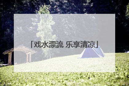 戏水漂流 乐享清凉