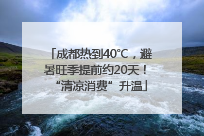 成都热到40℃，避暑旺季提前约20天！“清凉消费”升温