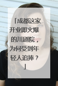 成都这家开业即火爆的川剧院，为何受到年轻人追捧？