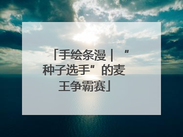 手绘条漫｜“种子选手”的麦王争霸赛