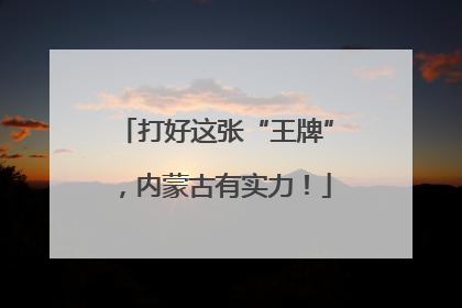 打好这张“王牌”，内蒙古有实力！