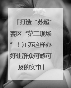 打造“苏超”赛区“第二现场”！江苏这样办好让群众可感可及的实事