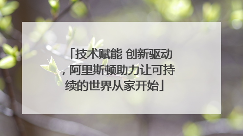 技术赋能 创新驱动，阿里斯顿助力让可持续的世界从家开始