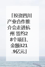 投资四川产业合作推介会走进杭州 签约28个项目、金额321.9亿元