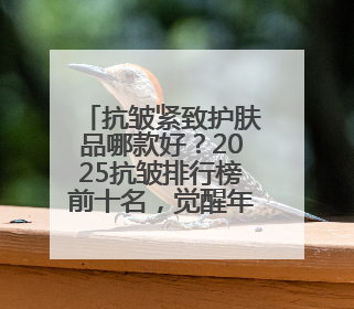 抗皱紧致护肤品哪款好？2025抗皱排行榜前十名，觉醒年轻元气