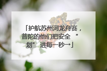 护航苏州河龙舟赛，普陀的他们把安全 “划” 进每一秒→