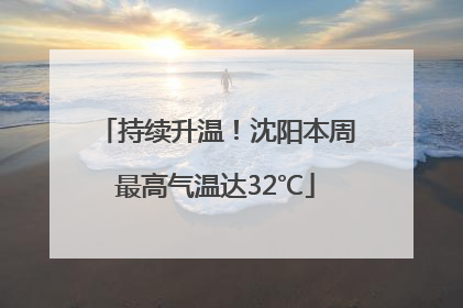 持续升温！沈阳本周最高气温达32℃