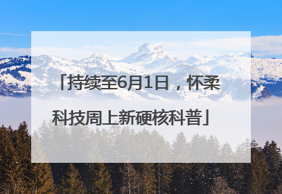 持续至6月1日，怀柔科技周上新硬核科普