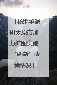 杨继承调研太原市加力扩围实施“两新”政策情况