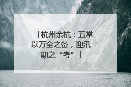杭州余杭：五常以万全之备，迎汛期之“考”
