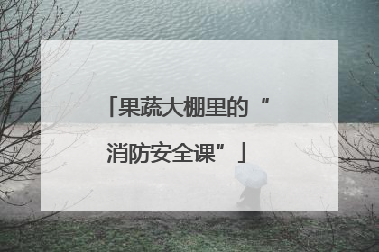 果蔬大棚里的“消防安全课”