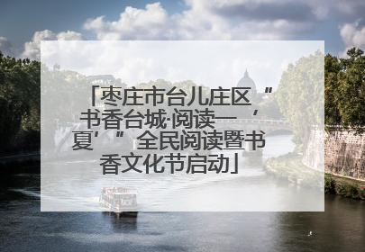 枣庄市台儿庄区“书香台城·阅读一‘夏’”全民阅读暨书香文化节启动