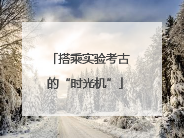 搭乘实验考古的“时光机”