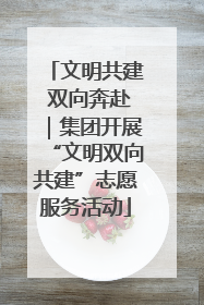 文明共建 双向奔赴｜集团开展“文明双向共建”志愿服务活动