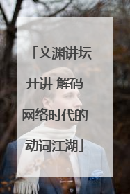 文渊讲坛开讲 解码网络时代的动词江湖