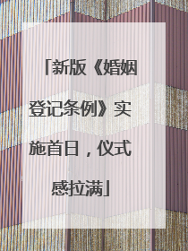 新版《婚姻登记条例》实施首日，仪式感拉满