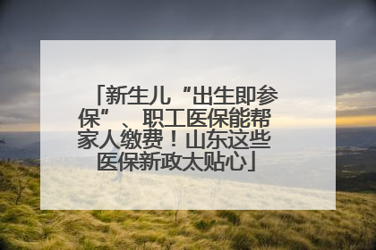 新生儿“出生即参保”、职工医保能帮家人缴费！山东这些医保新政太贴心