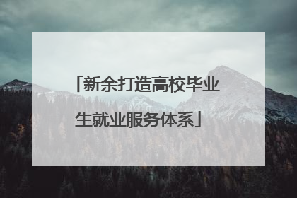 新余打造高校毕业生就业服务体系