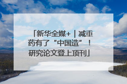 新华全媒+｜减重药有了“中国造”！研究论文登上顶刊