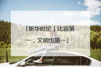新华时论｜比赛第一，文明也第一