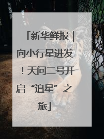 新华鲜报｜向小行星进发！天问二号开启“追星”之旅