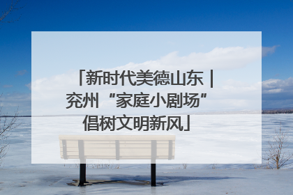 新时代美德山东｜兖州“家庭小剧场”倡树文明新风