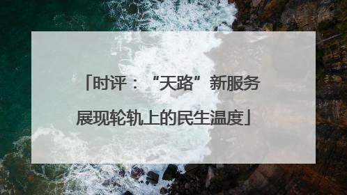 时评：“天路”新服务展现轮轨上的民生温度