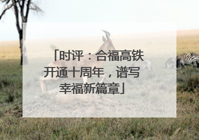 时评：合福高铁开通十周年，谱写幸福新篇章