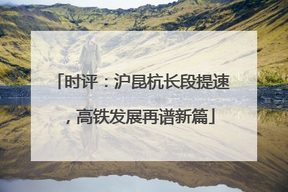 时评：沪昆杭长段提速，高铁发展再谱新篇