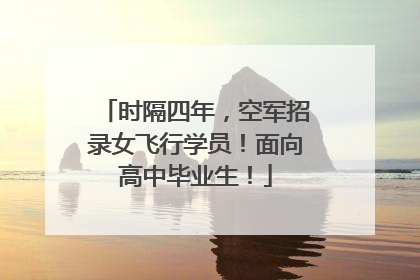 时隔四年，空军招录女飞行学员！面向高中毕业生！