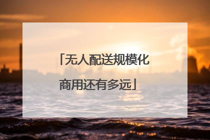无人配送规模化商用还有多远