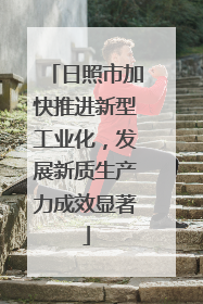 日照市加快推进新型工业化，发展新质生产力成效显著
