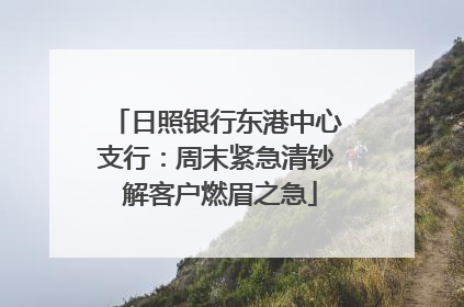 日照银行东港中心支行：周末紧急清钞 解客户燃眉之急