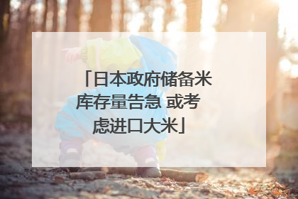 日本政府储备米库存量告急 或考虑进口大米