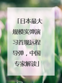 日本最大规模实弹演习首现远程导弹，中国专家解读