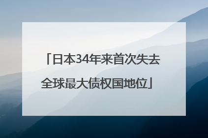 日本34年来首次失去全球最大债权国地位