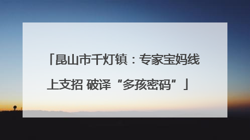 昆山市千灯镇：专家宝妈线上支招 破译“多孩密码”