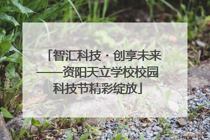智汇科技・创享未来——资阳天立学校校园科技节精彩绽放