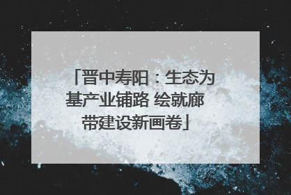 晋中寿阳：生态为基产业铺路 绘就廊带建设新画卷