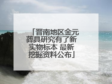 晋南地区金元葬具研究有了新实物标本 最新挖掘资料公布