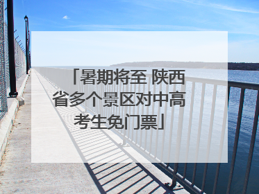 暑期将至 陕西省多个景区对中高考生免门票