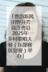曹韵新风 田野芬芳 菏泽曹县2025年乡村歌唱大赛（东部赛区复赛）举办